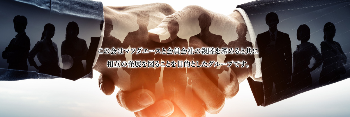 この会はマツダエース(株)と会員会社の親睦を深めると共に相互の発展を図ることを目的としたグループです。