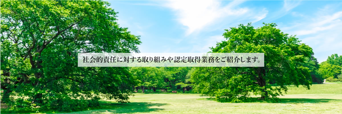 お知らせ社会的責任に対する取り組みや認定取得業務をご紹介します。