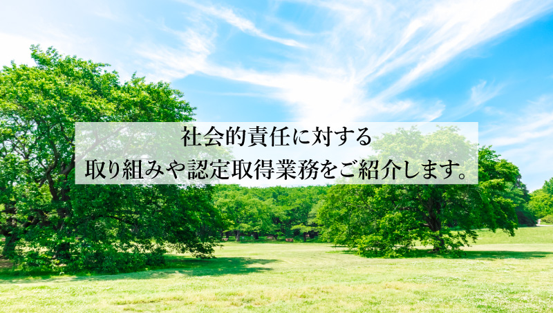 お知らせ社会的責任に対する取り組みや認定取得業務をご紹介します。